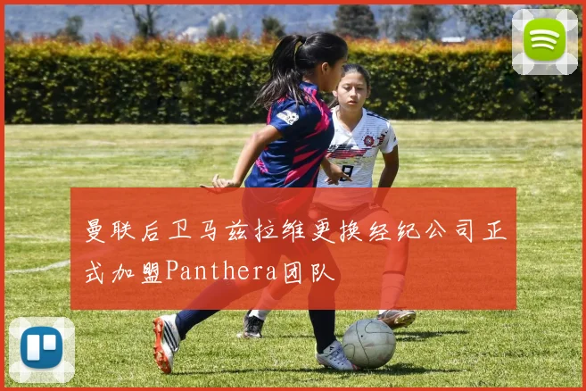曼联后卫马兹拉维更换经纪公司正式加盟Panthera团队