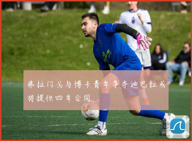 弗拉门戈与博卡青年争夺迪巴拉或将提供四年合同