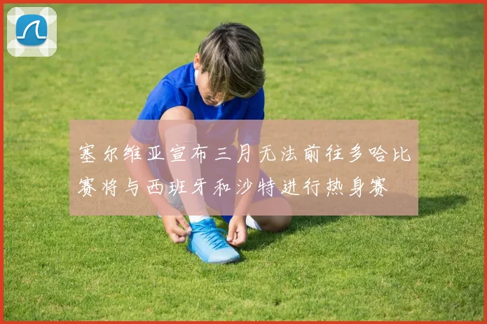 塞尔维亚宣布三月无法前往多哈比赛将与西班牙和沙特进行热身赛