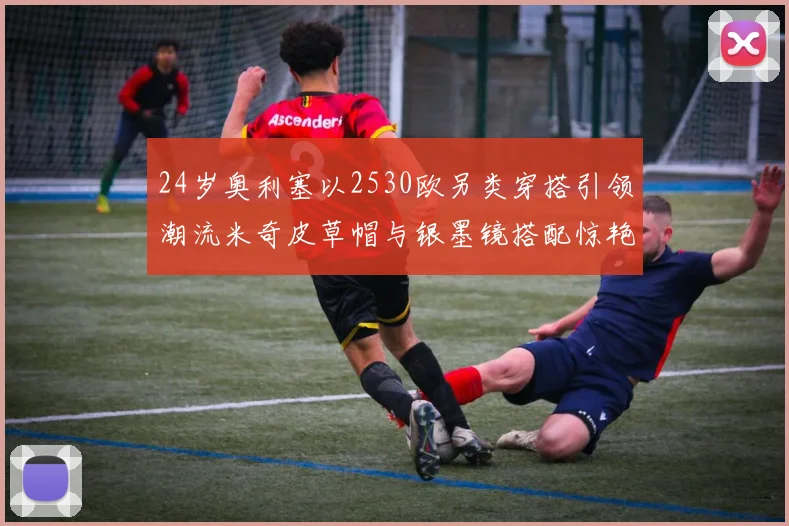 24岁奥利塞以2530欧另类穿搭引领潮流米奇皮草帽与银墨镜搭配惊艳亮相